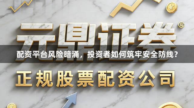 配资平台风险暗涌，投资者如何筑牢安全防线？