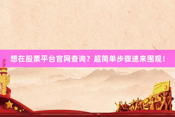 想在股票平台官网查询？超简单步骤速来围观！