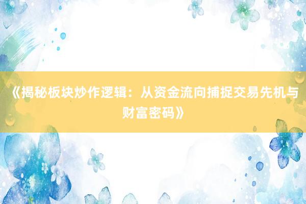 《揭秘板块炒作逻辑：从资金流向捕捉交易先机与财富密码》