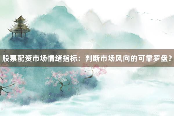 股票配资市场情绪指标：判断市场风向的可靠罗盘？