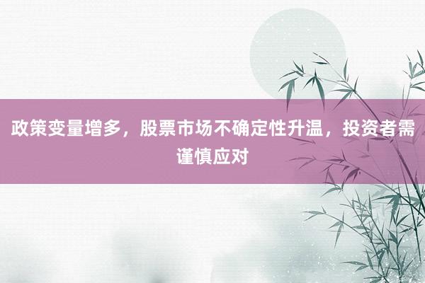 政策变量增多，股票市场不确定性升温，投资者需谨慎应对