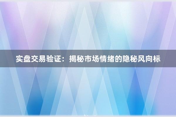 实盘交易验证：揭秘市场情绪的隐秘风向标