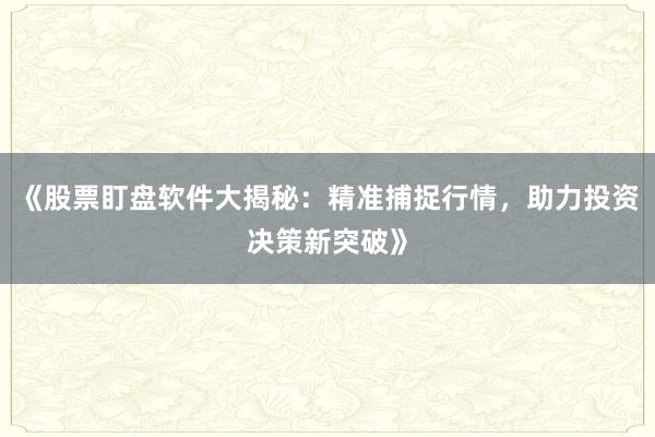 《股票盯盘软件大揭秘：精准捕捉行情，助力投资决策新突破》