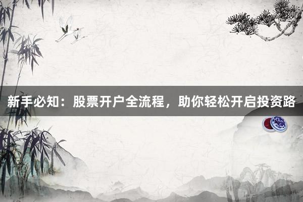 新手必知：股票开户全流程，助你轻松开启投资路