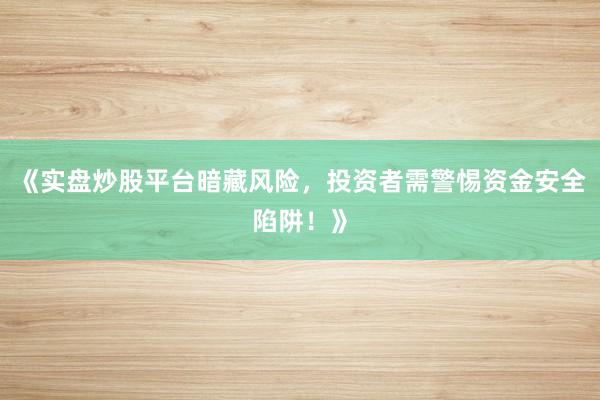 《实盘炒股平台暗藏风险，投资者需警惕资金安全陷阱！》