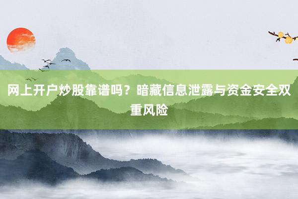 网上开户炒股靠谱吗？暗藏信息泄露与资金安全双重风险