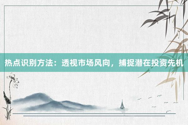 热点识别方法：透视市场风向，捕捉潜在投资先机