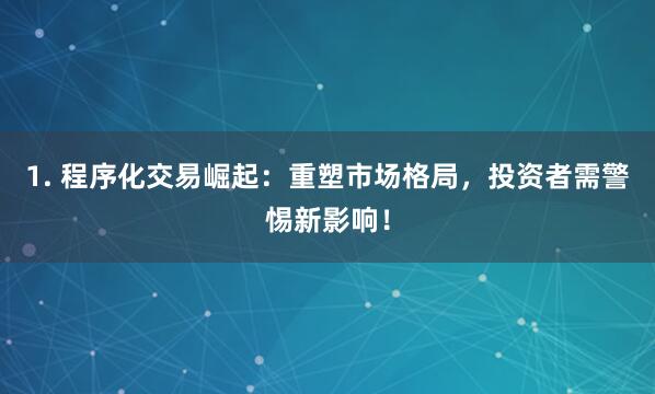 1. 程序化交易崛起：重塑市场格局，投资者需警惕新影响！