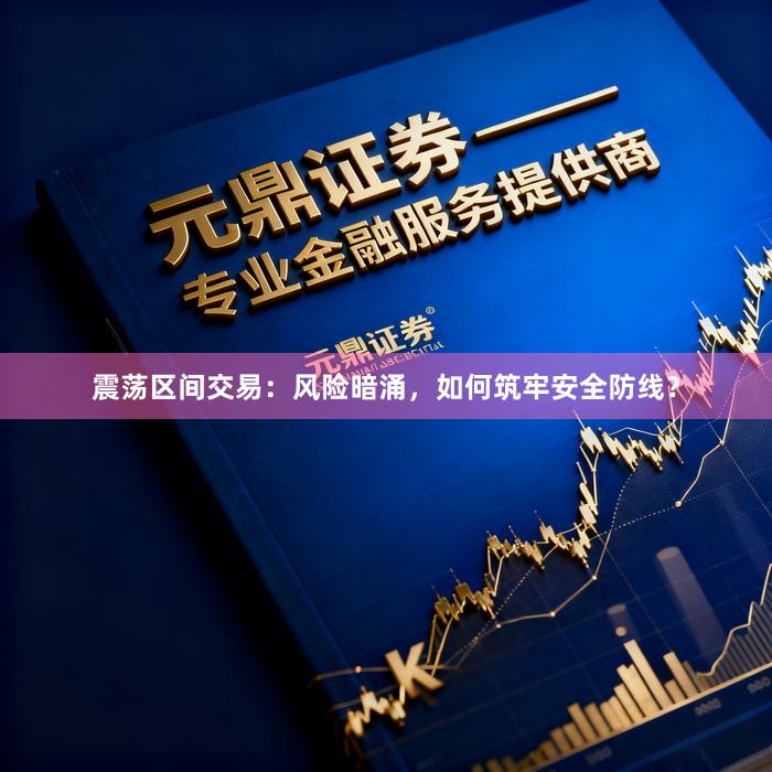 震荡区间交易：风险暗涌，如何筑牢安全防线？