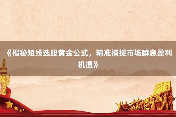 《揭秘短线选股黄金公式，精准捕捉市场瞬息盈利机遇》