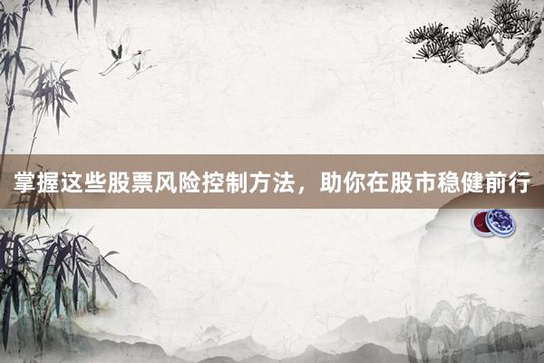 掌握这些股票风险控制方法，助你在股市稳健前行