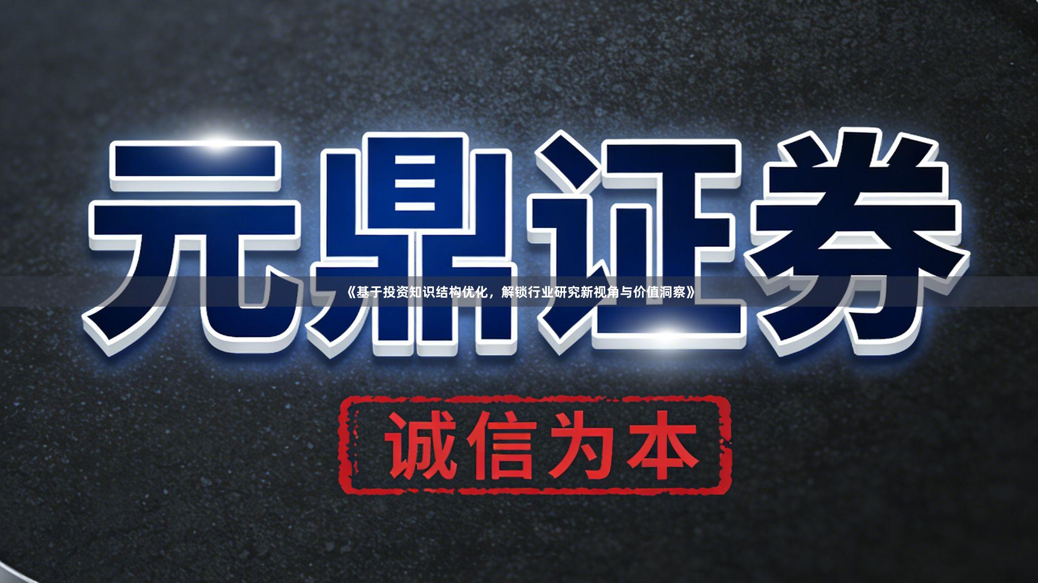 《基于投资知识结构优化，解锁行业研究新视角与价值洞察》
