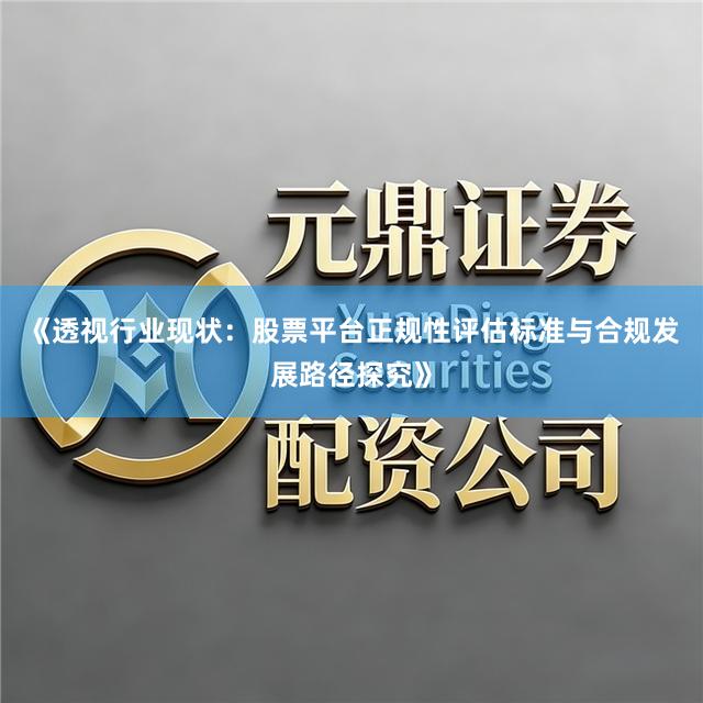 《透视行业现状：股票平台正规性评估标准与合规发展路径探究》