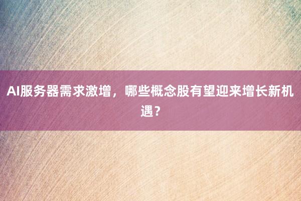 AI服务器需求激增，哪些概念股有望迎来增长新机遇？