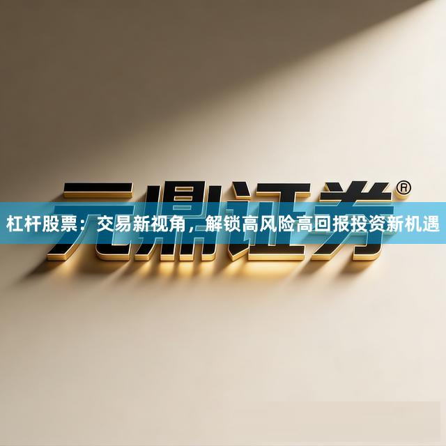 杠杆股票：交易新视角，解锁高风险高回报投资新机遇