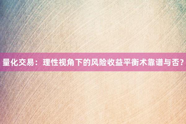 量化交易：理性视角下的风险收益平衡术靠谱与否？