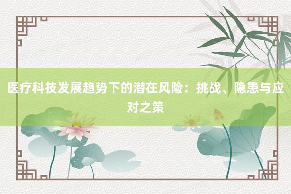 医疗科技发展趋势下的潜在风险：挑战、隐患与应对之策
