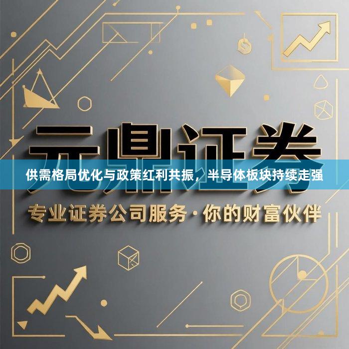 供需格局优化与政策红利共振，半导体板块持续走强
