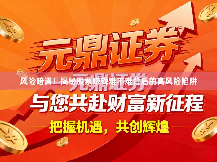 风险暗涌！揭秘股票赚钱难不难背后的高风险陷阱