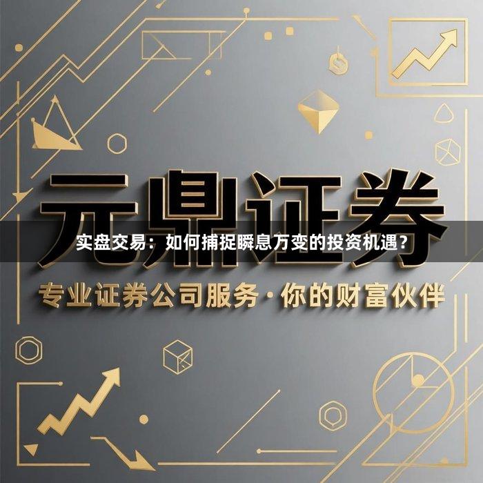 实盘交易：如何捕捉瞬息万变的投资机遇？