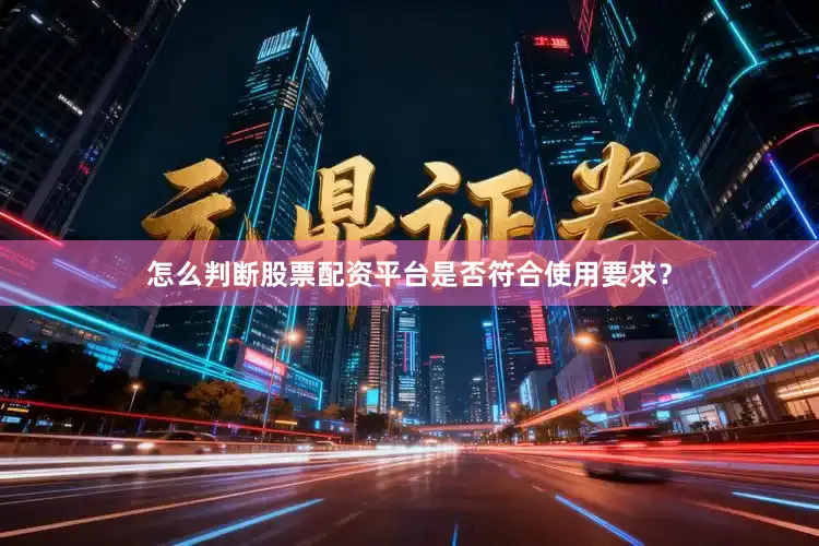 怎么判断股票配资平台是否符合使用要求？