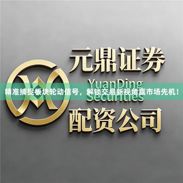 精准捕捉板块轮动信号，解锁交易新视角赢市场先机！