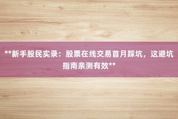 **新手股民实录：股票在线交易首月踩坑，这避坑指南亲测有效**