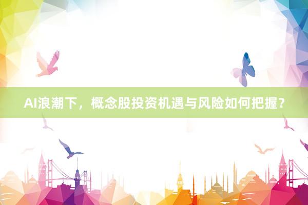 AI浪潮下，概念股投资机遇与风险如何把握？
