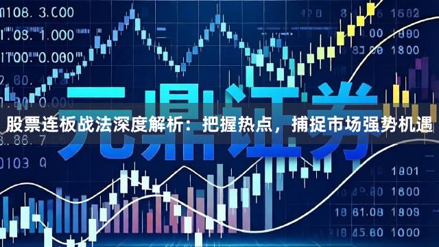 股票连板战法深度解析：把握热点，捕捉市场强势机遇