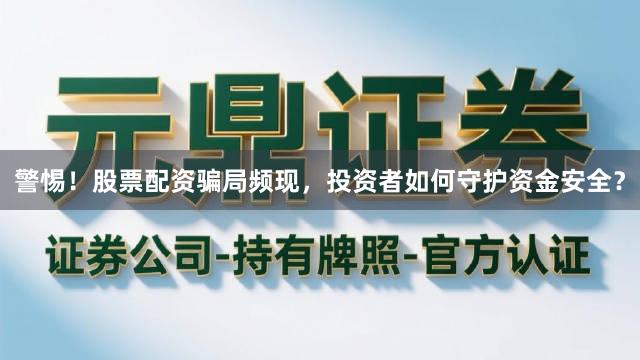 警惕！股票配资骗局频现，投资者如何守护资金安全？