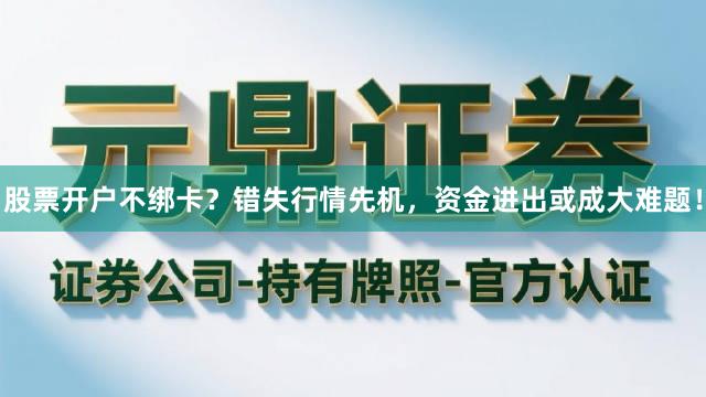股票开户不绑卡？错失行情先机，资金进出或成大难题！