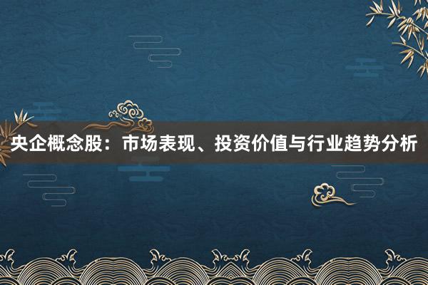 央企概念股:市场表现、投资价值与行业趋势分析
